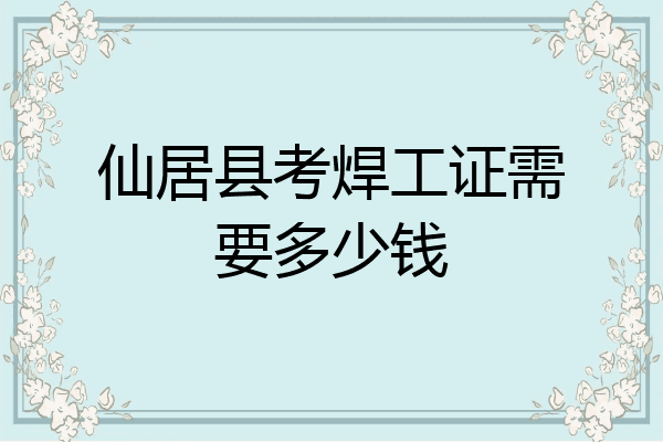 仙居县考焊工证需要多少钱