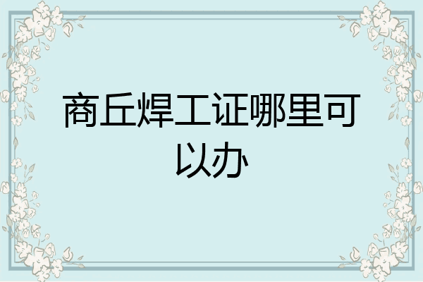 商丘焊工证哪里可以办