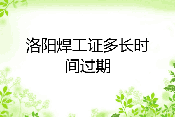 洛阳焊工证多长时间过期
