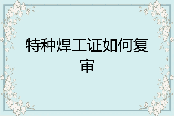 特种焊工证如何复审