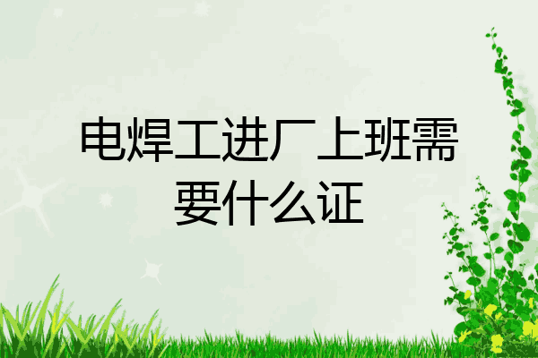 电焊工进厂上班需要什么证