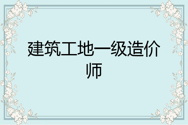 建筑工地一级造价师