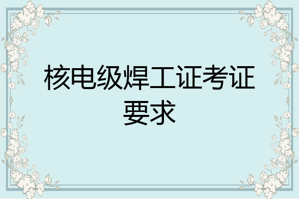 核电级焊工证考证要求
