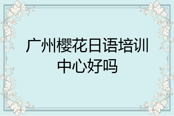 广州樱花日语培训中心好吗