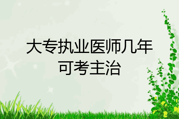 大专执业医师几年可考主治