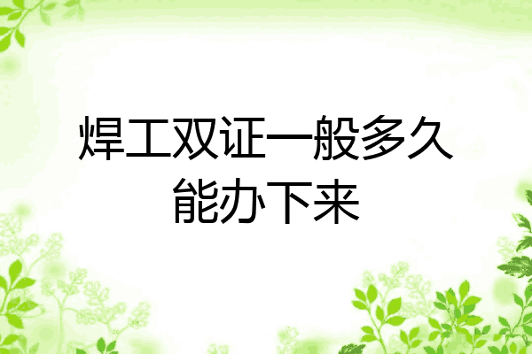 焊工双证一般多久能办下来