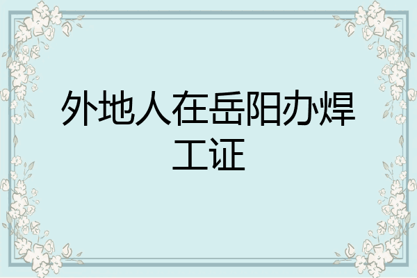 外地人在岳阳办焊工证