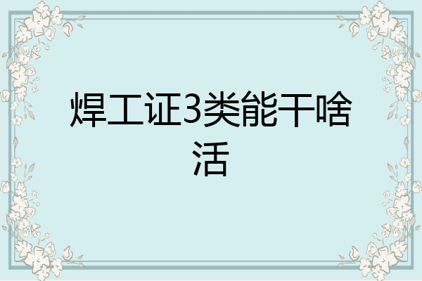 焊工证3类能干啥活