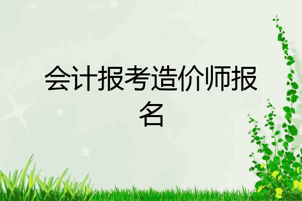 会计报考造价师报名