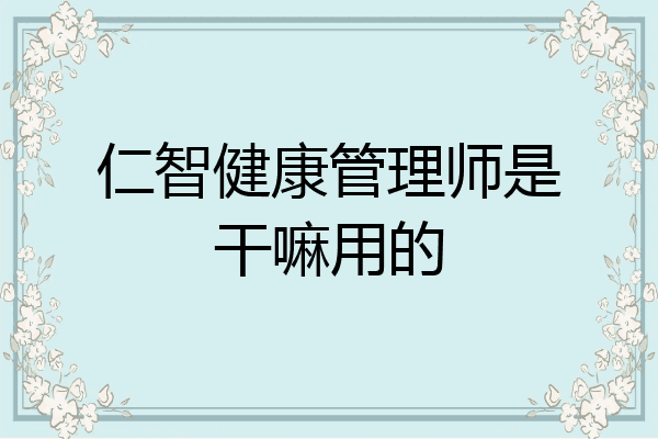 仁智健康管理师是干嘛用的