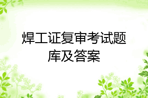 焊工证复审考试题库及答案