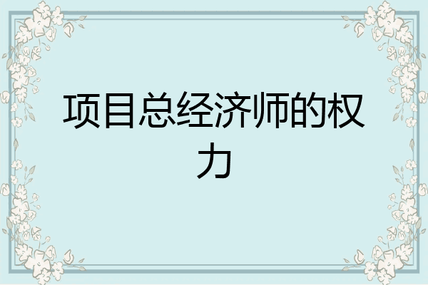 项目总经济师的权力
