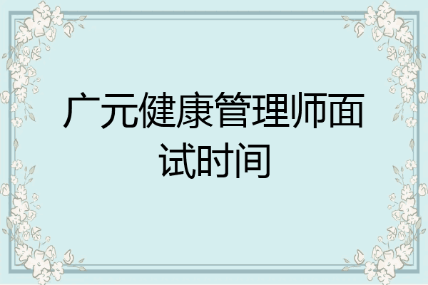 广元健康管理师面试时间