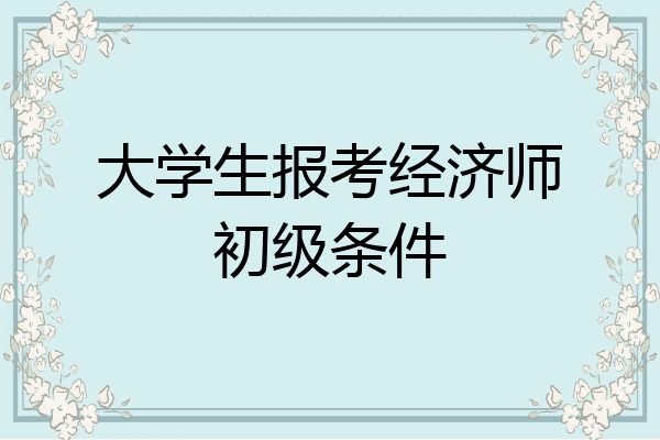 大学生报考经济师初级条件