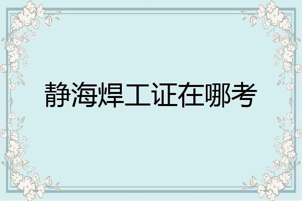 静海焊工证在哪考