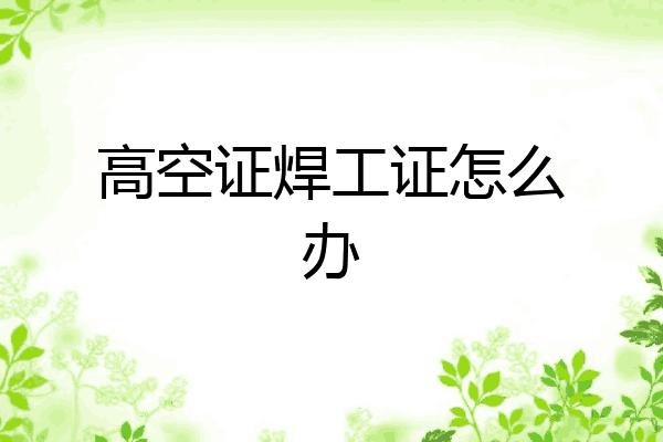 高空证焊工证怎么办
