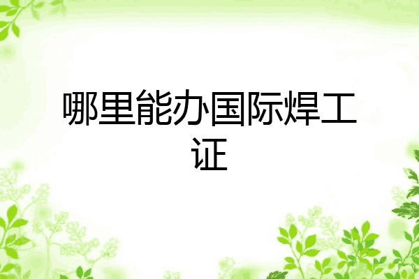 哪里能办国际焊工证