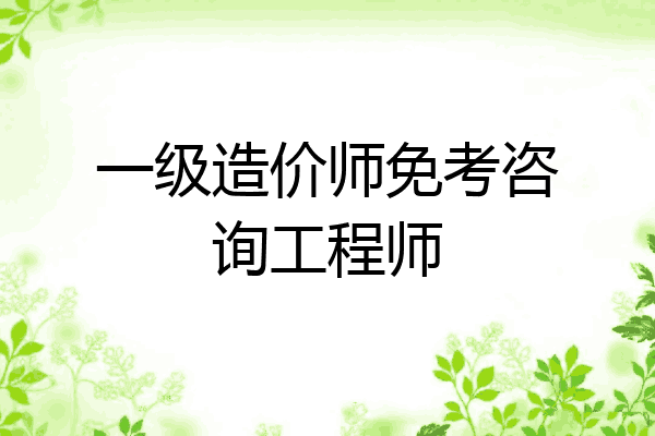 一级造价师免考咨询工程师