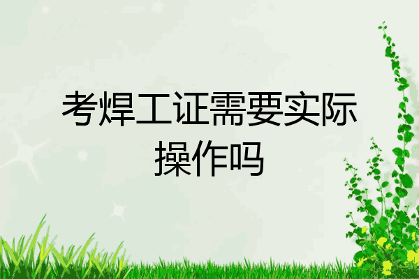 考焊工证需要实际操作吗