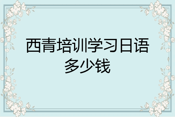 西青培训学习日语多少钱