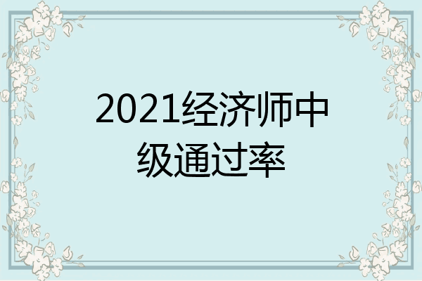 2021经济师中级通过率