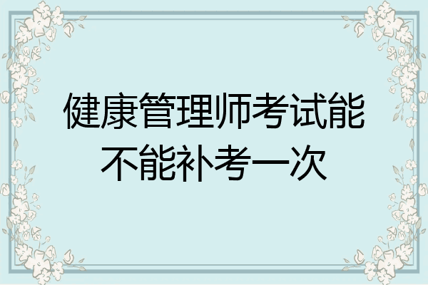健康管理师考试能不能补考一次