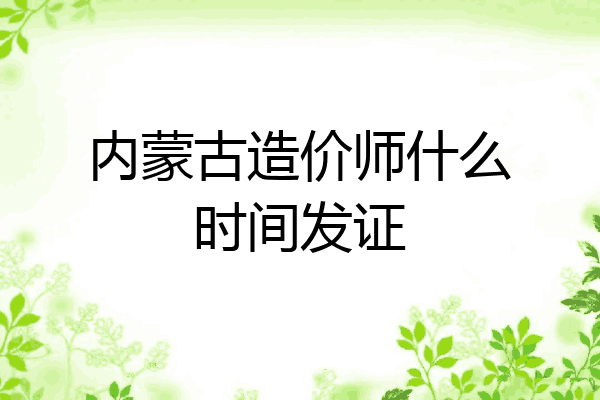 内蒙古造价师什么时间发证