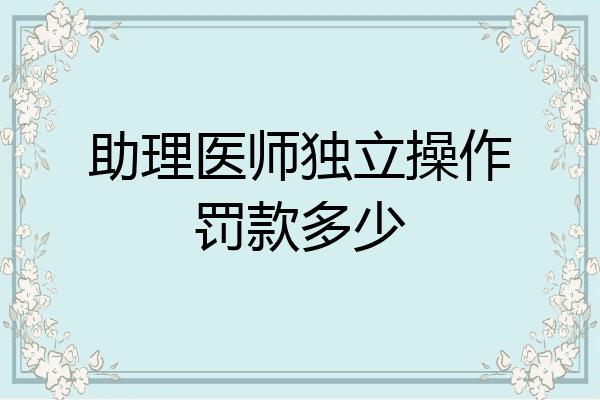 助理医师独立操作罚款多少