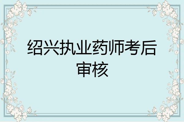 绍兴执业药师考后审核