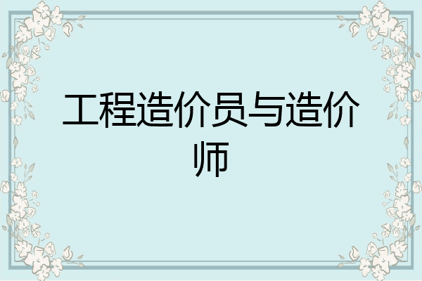 工程造价员与造价师
