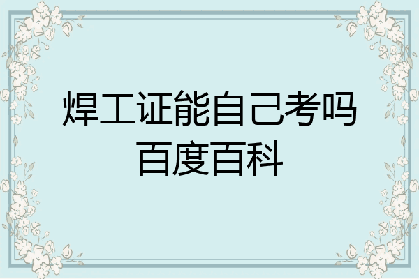焊工证能自己考吗百度百科