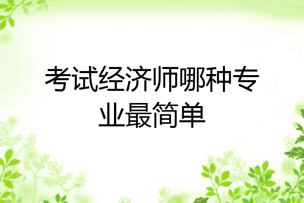 考试经济师哪种专业最简单