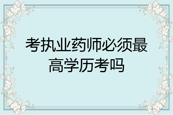 考执业药师必须最高学历考吗