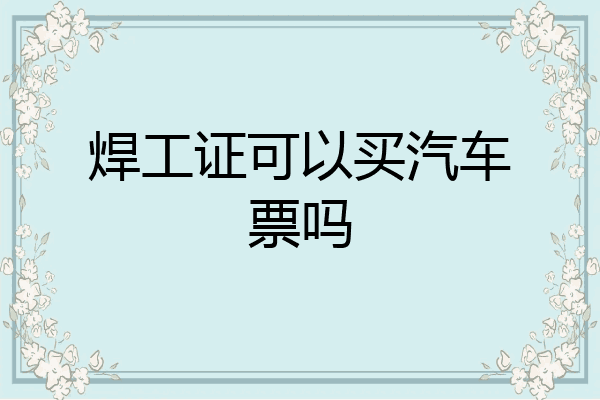 焊工证可以买汽车票吗