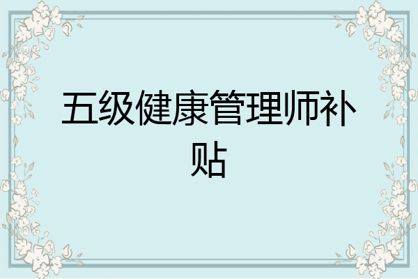 五级健康管理师补贴