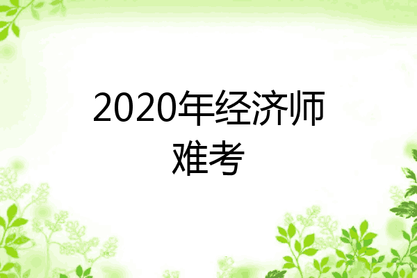 2020年经济师难考