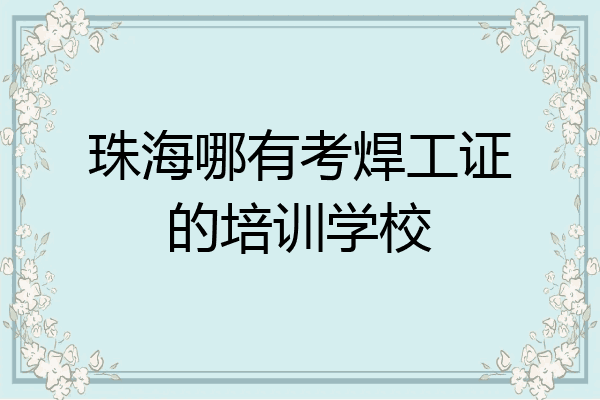 珠海哪有考焊工证的培训学校
