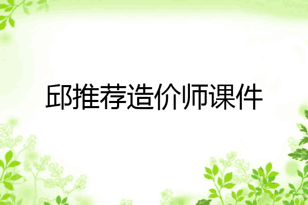 邱推荐造价师课件
