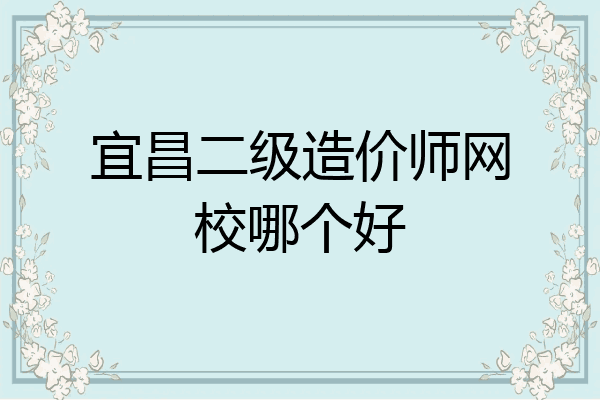宜昌二级造价师网校哪个好