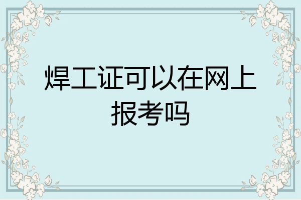 焊工证可以在网上报考吗