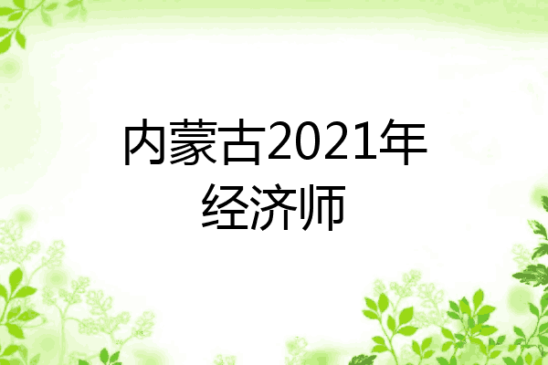 内蒙古2021年经济师