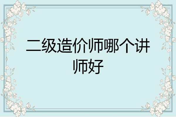 二级造价师哪个讲师好