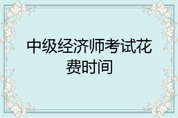 中级经济师考试花费时间