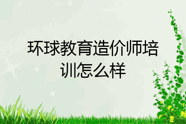 环球教育造价师培训怎么样