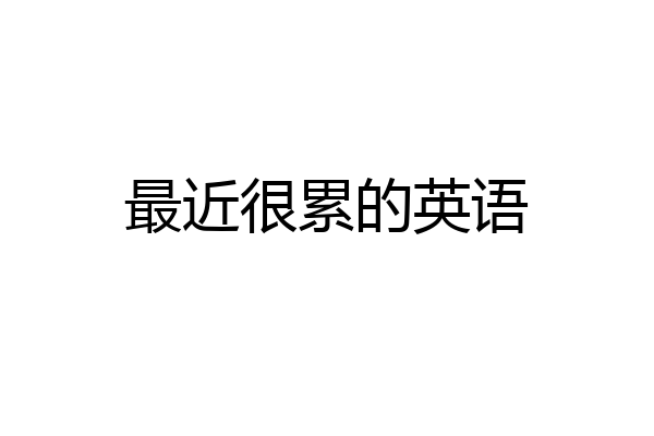 最近很累的英语