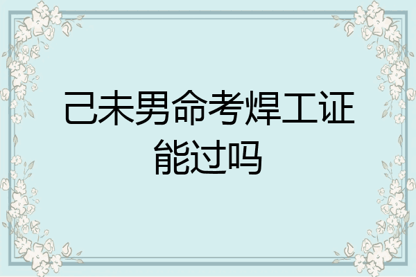 己未男命考焊工证能过吗