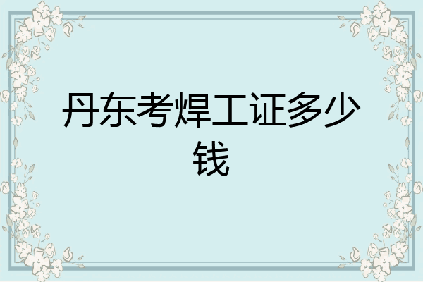 丹东考焊工证多少钱