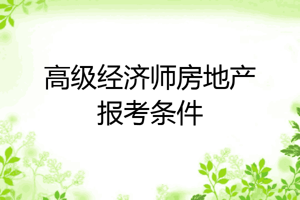 高级经济师房地产报考条件