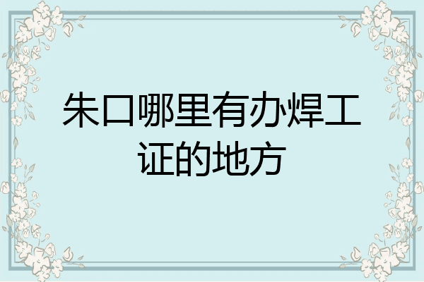 朱口哪里有办焊工证的地方