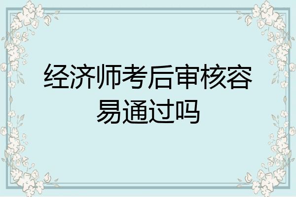 经济师考后审核容易通过吗